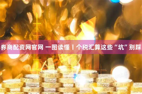 券商配资网官网 一图读懂丨个税汇算这些“坑”别踩